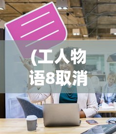 (工人物语8取消研发)工人物语8，深度挖掘与多元视角分析