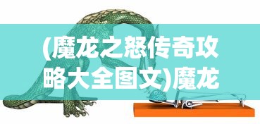 (魔龙之怒传奇攻略大全图文)魔龙之怒传奇攻略大全——全方位指南助你成为顶尖玩家