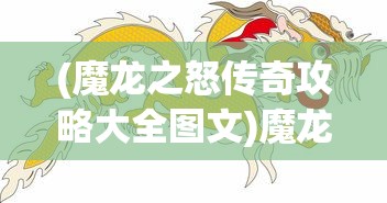 (魔龙之怒传奇攻略大全图文)魔龙之怒传奇攻略大全——全方位指南助你成为顶尖玩家