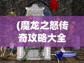 (魔龙之怒传奇攻略大全图文)魔龙之怒传奇攻略大全——全方位指南助你成为顶尖玩家
