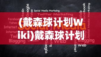 (戴森球计划Wiki)戴森球计划，揭秘Wiki的魅力与重要性