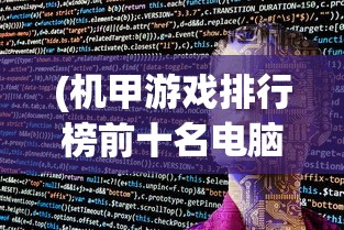 (机甲游戏排行榜前十名电脑)全球机甲游戏排行榜前十名，深度分析与独特魅力