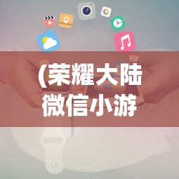 (荣耀大陆微信小游戏兑换码)荣耀大陆微信小游戏，探索与策略解析