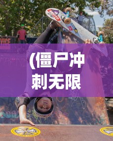(僵尸冲刺无限金币)僵尸冲刺，狂热生存与竞技挑战的游戏现象
