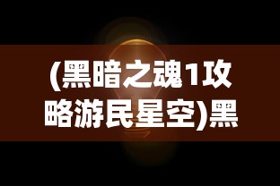 (黑暗之魂1攻略游民星空)黑暗之魂1全面攻略及常见问题解答