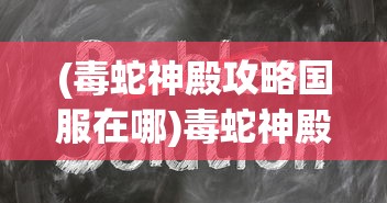 (毒蛇神殿攻略国服在哪)毒蛇神殿攻略国服，深度解析与常见问题解答