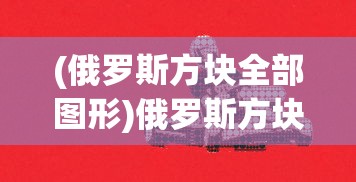 (俄罗斯方块全部图形)俄罗斯方块全部，游戏背后的故事与深层解析