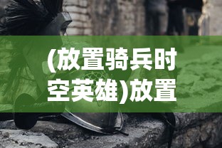 (放置骑兵时空英雄)放置时代，多少兵打神域攻略及常见问题解答