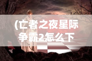 (亡者之夜星际争霸2怎么下载)星际争霸2，亡者之夜的神秘面纱