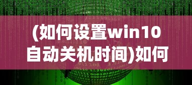 (如何设置win10自动关机时间)如何设置电脑自动关机时间Win10的详细指南