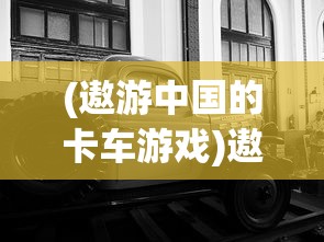 (遨游中国的卡车游戏)遨游中国卡车模拟器游戏介绍及常见问题解答