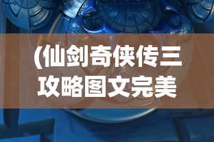 (仙剑奇侠传三攻略图文完美结局条件)仙剑奇侠传三攻略图文详解及常见问题解答