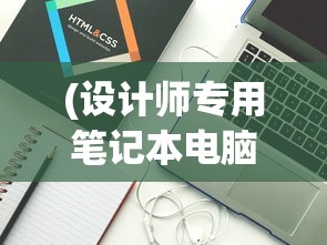 (设计师专用笔记本电脑推荐)设计师专用笔记本电脑排行榜，选购指南与深度分析
