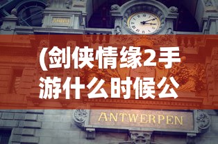 (剑侠情缘2手游什么时候公测)剑侠情缘2公测官服上线时间及相关解析