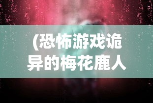 (恐怖游戏诡异的梅花鹿人怎么打)恐怖游戏，诡异的梅花鹿人