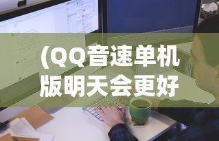 (QQ音速单机版明天会更好)QQ音速单机版，游戏概述与常见问题解答
