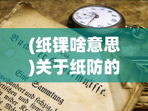 (纸锞啥意思)关于纸防的意思及其相关探讨