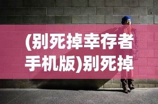 (别死掉幸存者手机版)别死掉，幸存者的生存之道