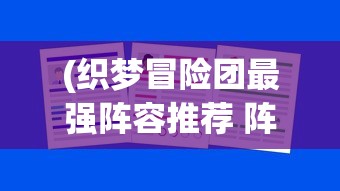 (织梦冒险团最强阵容推荐 阵容怎么搭配)织梦冒险团最强阵容，策略、搭配与战术分析