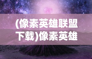 (像素英雄联盟下载)像素英雄联盟，游戏魅力与深度探讨