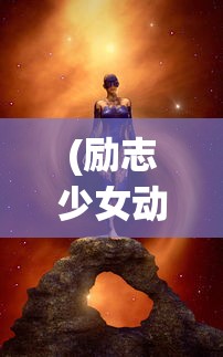 (励志少女动漫图片)励志少女动漫，梦想与成长的独特魅力