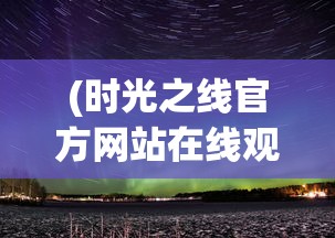 (时光之线官方网站在线观看)时光之线官方网站——探索时间与记忆的交汇点