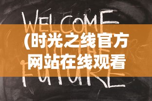 (时光之线官方网站在线观看)时光之线官方网站——探索时间与记忆的交汇点