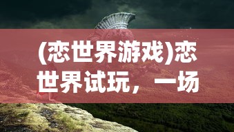 (恋世界游戏)恋世界试玩，一场虚拟世界的浪漫冒险之旅