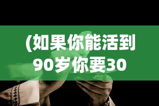 (如果你能活到90岁你要30的身体)如果你能活到90岁，人生的深度探索与智慧启示