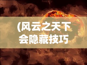 (风云之天下会隐藏技巧)风云之天下隐藏攻略揭秘与游戏指南