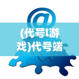 (代号l游戏)代号端午攻略大全，游戏指南与常见问题解答