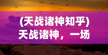 (天战诸神知乎)天战诸神，一场跨越神话的史诗对决