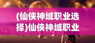 (仙侠神域职业选择)仙侠神域职业初探，神秘职业间的奇幻冒险