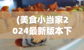 (美食小当家2024最新版本下载)美食小当家2024，探寻未来美食之旅的新篇章