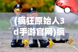 (疯狂原始人3d手游官网)疯狂原始人3D正版游戏，探索史前文明的冒险之旅