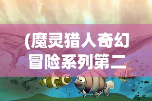 (魔灵猎人奇幻冒险系列第二黍还出不出)魔灵猎人奇幻冒险系列，神秘世界的探索与挑战