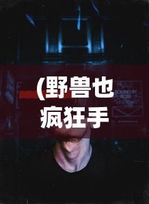 (野兽也疯狂手游下载安装)野兽也疯狂手游，疯狂探险与策略对决