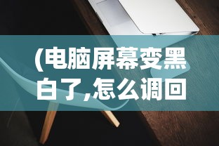 (电脑屏幕变黑白了,怎么调回去win7)电脑屏幕变黑白了，如何快速恢复彩色显示