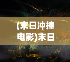 (末日冲撞电影)末日冲撞，未来世界的挑战与反思