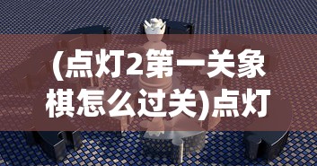 (点灯2第一关象棋怎么过关)点灯2第一关象棋攻略详解，如何轻松过关