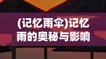 (记忆雨伞)记忆雨的奥秘与影响，探索记忆与雨天的神秘联系