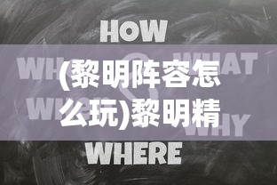 (黎明阵容怎么玩)黎明精英攻略，全方位解析游戏策略与常见问题解答