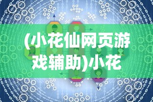(小花仙网页游戏辅助)小花仙网页游戏，深度探索与常见问题解答