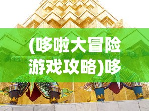 (哆啦大冒险游戏攻略)哆啦大冒险游戏，一场奇幻的冒险之旅