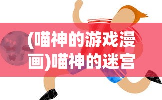 (喵神的游戏漫画)喵神的迷宫游戏，奇幻探险之旅