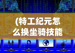 (特工纪元怎么换坐骑技能)特工纪元，坐骑更换指南