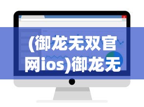(御龙无双官网ios)御龙无双手游iOS版哪里可以玩？全面指南与常见问题解答