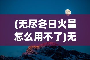 (无尽冬日火晶怎么用不了)无尽冬日火晶的使用指南