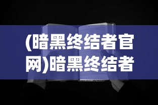 (暗黑终结者官网)暗黑终结者的意义与影响，深度解析