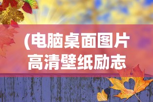 (电脑桌面图片高清壁纸励志文字)电脑桌面图片高清壁纸励志，探索与启示